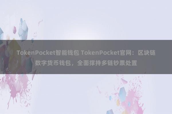 TokenPocket智能钱包 TokenPocket官网：区块链数字货币钱包，全面撑持多链钞票处置