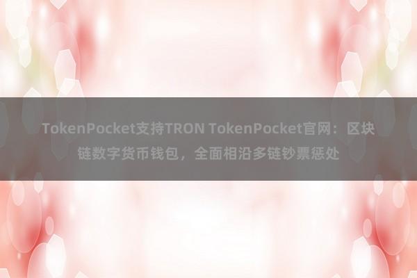 TokenPocket支持TRON TokenPocket官网：区块链数字货币钱包，全面相沿多链钞票惩处