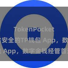 TokenPocket提现 陋劣安全的TP钱包 App，数字金钱经管首选