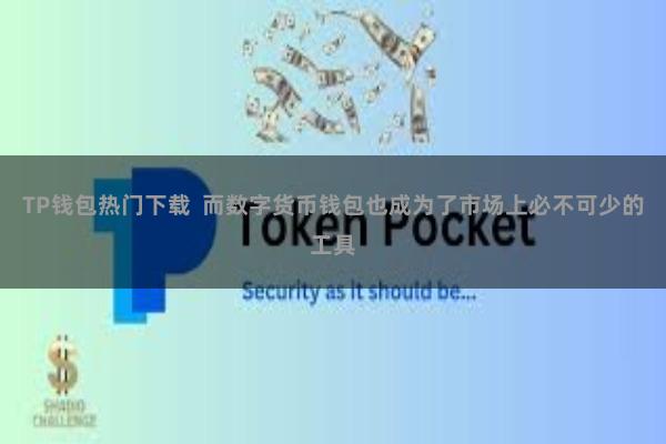 TP钱包热门下载  而数字货币钱包也成为了市场上必不可少的工具