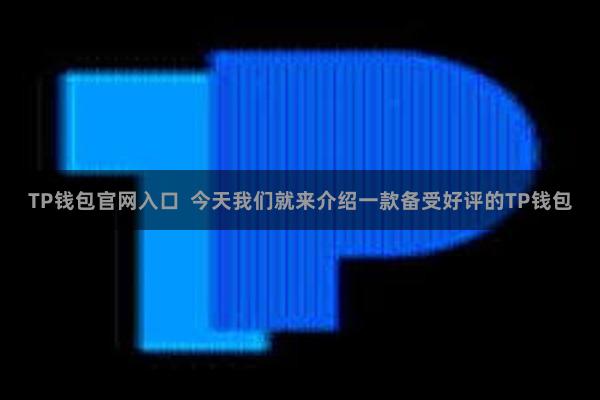 TP钱包官网入口  今天我们就来介绍一款备受好评的TP钱包