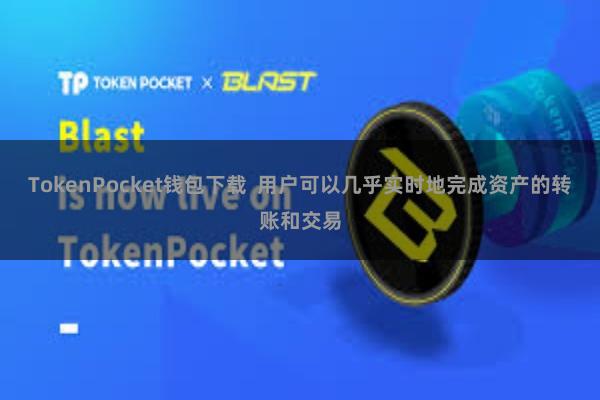 TokenPocket钱包下载  用户可以几乎实时地完成资产的转账和交易