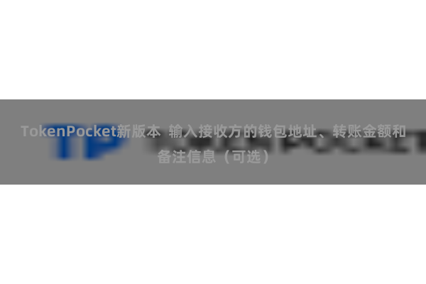TokenPocket新版本  输入接收方的钱包地址、转账金额和备注信息（可选）