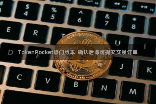 TokenPocket热门版本 确认后即可提交交易订单