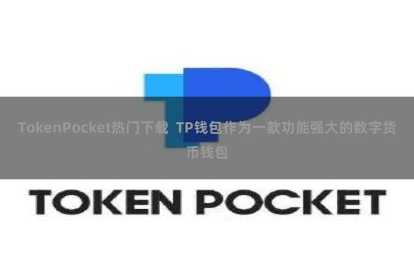 TokenPocket热门下载 TP钱包作为一款功能强大的数字货币钱包