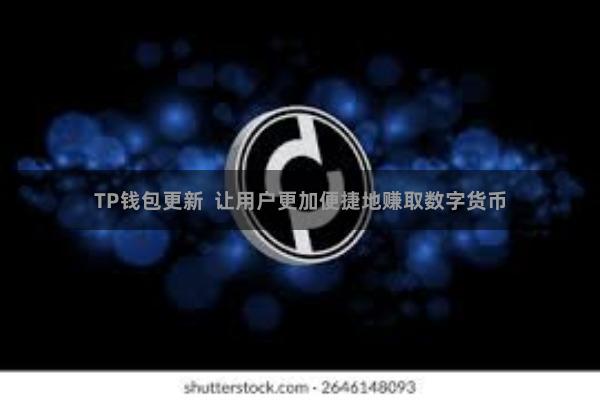 TP钱包更新 让用户更加便捷地赚取数字货币